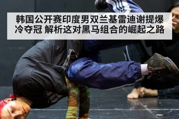 韩国公开赛印度男双兰基雷迪谢提爆冷夺冠 解析这对黑马组合的崛起之路